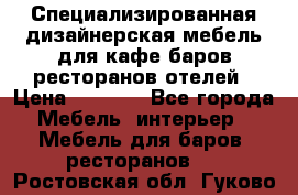 Специализированная дизайнерская мебель для кафе,баров,ресторанов,отелей › Цена ­ 5 000 - Все города Мебель, интерьер » Мебель для баров, ресторанов   . Ростовская обл.,Гуково г.